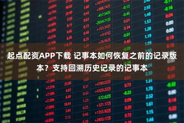 起点配资APP下载 记事本如何恢复之前的记录版本？支持回溯历史记录的记事本