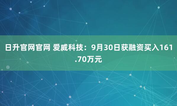 日升官网官网 爱威科技：9月30日获融资买入161.70万元