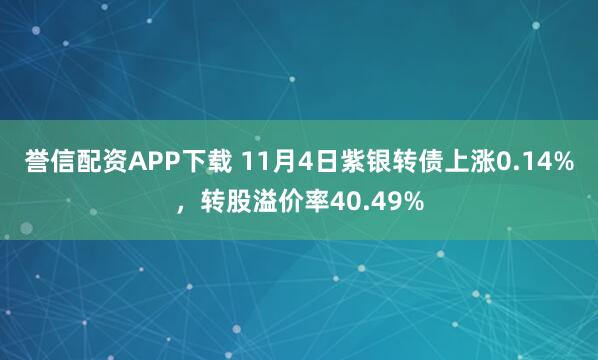 誉信配资APP下载 11月4日紫银转债上涨0.14%，转股溢价率40.49%