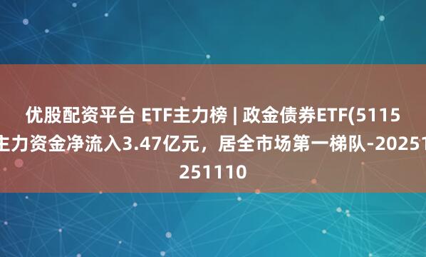 优股配资平台 ETF主力榜 | 政金债券ETF(511520)主力资金净流入3.47亿元，居全市场第一梯队-20251110